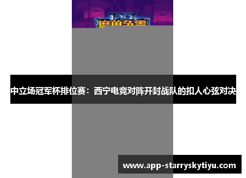 中立场冠军杯排位赛：西宁电竞对阵开封战队的扣人心弦对决